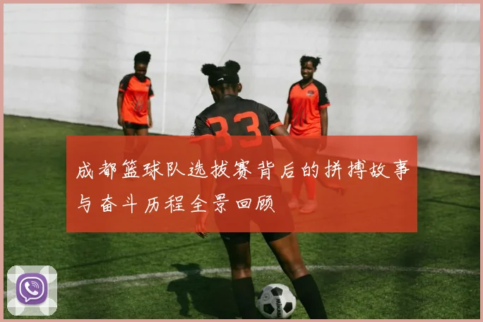 成都篮球队选拔赛背后的拼搏故事与奋斗历程全景回顾