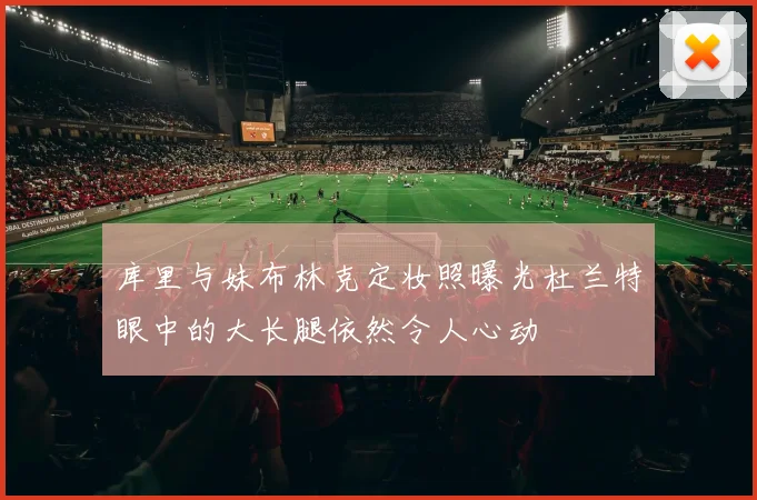 库里与妹布林克定妆照曝光杜兰特眼中的大长腿依然令人心动
