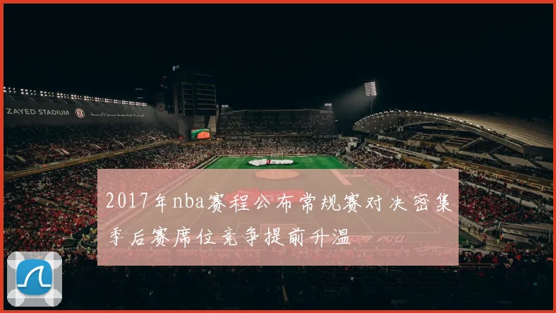 2017年nba赛程公布常规赛对决密集季后赛席位竞争提前升温