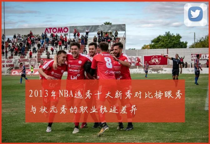 2013年NBA选秀十大新秀对比榜眼秀与状元秀的职业轨迹差异