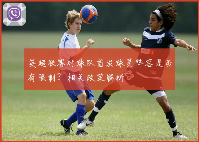 英超联赛对球队首发球员阵容是否有限制？相关政策解析