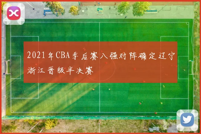 2021年CBA季后赛八强对阵确定辽宁浙江晋级半决赛